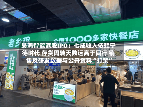易鸿智能港股IPO：七成收入依赖宁德时代 存货周转天数远高于同行 销售及研发数据与公开资料“打架”-第3张图片