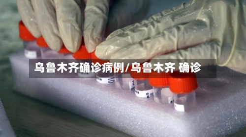 乌鲁木齐确诊病例/乌鲁木齐 确诊-第3张图片