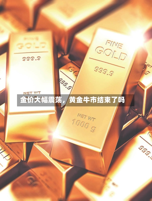 金价大幅震荡，黄金牛市结束了吗-第3张图片