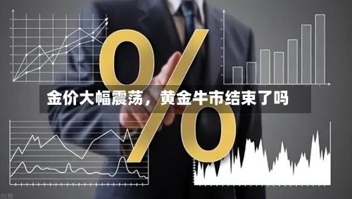 金价大幅震荡	，黄金牛市结束了吗-第2张图片