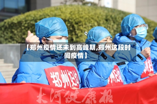 【郑州疫情还未到高峰期,郑州这段时间疫情】