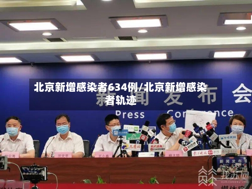 北京新增感染者634例/北京新增感染者轨迹-第1张图片