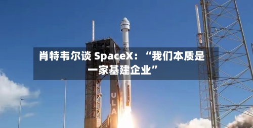 肖特韦尔谈 SpaceX：“我们本质是一家基建企业”-第2张图片