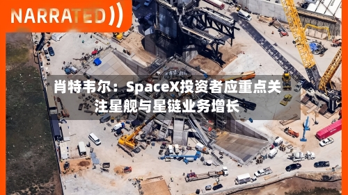 肖特韦尔:SpaceX投资者应重点关注星舰与星链业务增长
