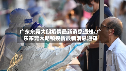 广东东莞大朗疫情最新消息通知/广东东莞大朗镇疫情最新消息通知-第2张图片
