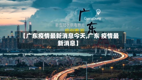 【广东疫情最新消息今天,广东 疫情最新消息】