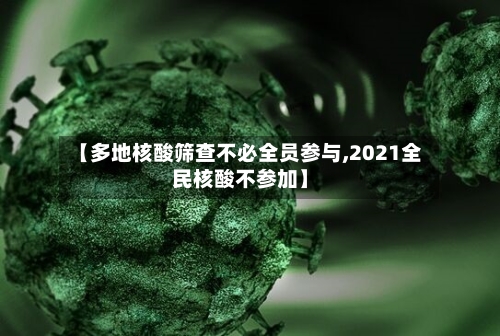 【多地核酸筛查不必全员参与,2021全民核酸不参加】-第3张图片
