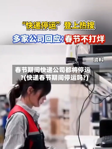 春节期间快递公司都将停运?(快递春节期间停运吗?)-第3张图片