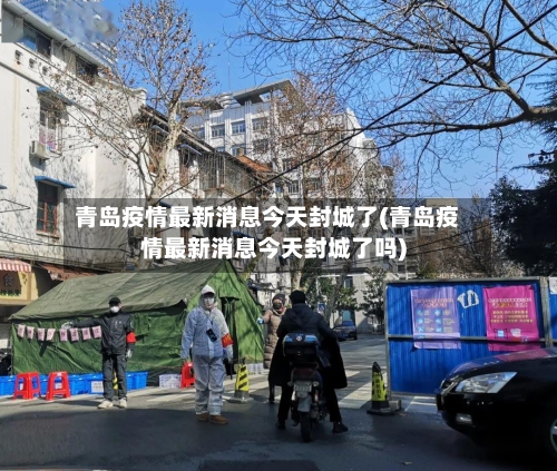 青岛疫情最新消息今天封城了(青岛疫情最新消息今天封城了吗)-第2张图片