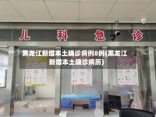 黑龙江新增本土确诊病例8例(黑龙江新增本土确诊病历)