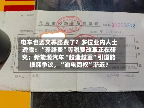 电车也要交养路费了？多位业内人士透露：“养路费	”等税费改革正在研究；新能源汽车“越造越重”引道路损耗争议，“油电同权”渐近？-第2张图片