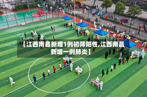 【江西南昌新增1例初筛阳性,江西南昌新增一例肺炎】-第2张图片