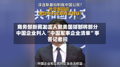 商务部新闻发言人就美国防部将部分中国企业列入“中国军事企业清单”事答记者问-第3张图片