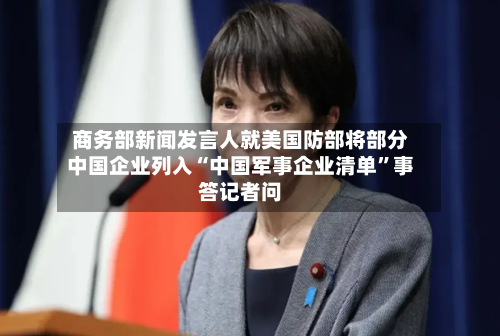 商务部新闻发言人就美国防部将部分中国企业列入“中国军事企业清单	”事答记者问-第2张图片