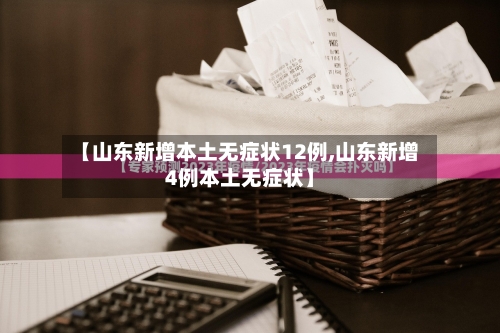 【山东新增本土无症状12例,山东新增4例本土无症状】