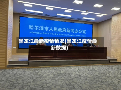 黑龙江最新疫情情况(黑龙江疫情最新数据)
