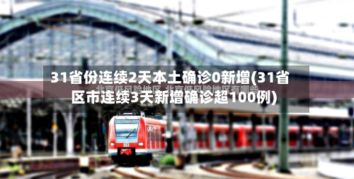 31省份连续2天本土确诊0新增(31省区市连续3天新增确诊超100例)