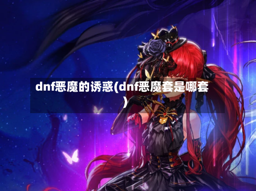 dnf恶魔的诱惑(dnf恶魔套是哪套)