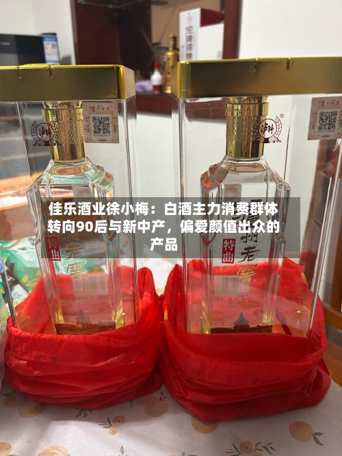 佳乐酒业徐小梅：白酒主力消费群体转向90后与新中产，偏爱颜值出众的产品-第3张图片