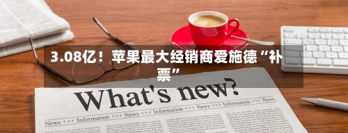 3.08亿！苹果最大经销商爱施德“补票”-第2张图片