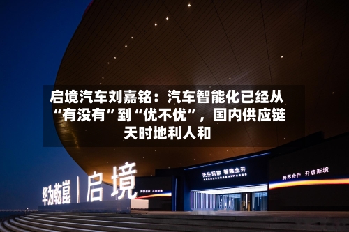 启境汽车刘嘉铭：汽车智能化已经从“有没有”到“优不优”，国内供应链天时地利人和-第3张图片