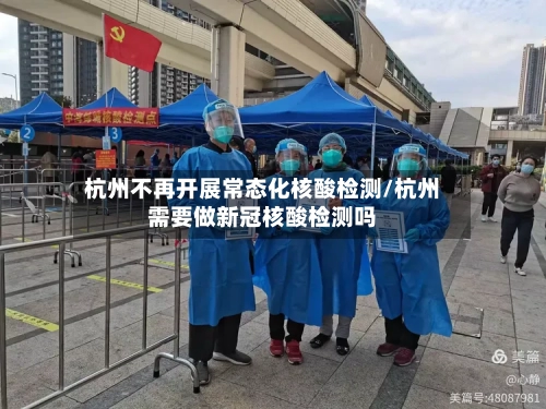 杭州不再开展常态化核酸检测/杭州需要做新冠核酸检测吗