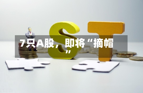 7只A股，即将“摘帽	”-第2张图片