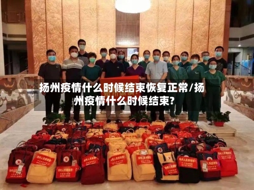 扬州疫情什么时候结束恢复正常/扬州疫情什么时候结束?