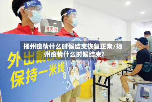 扬州疫情什么时候结束恢复正常/扬州疫情什么时候结束?-第2张图片
