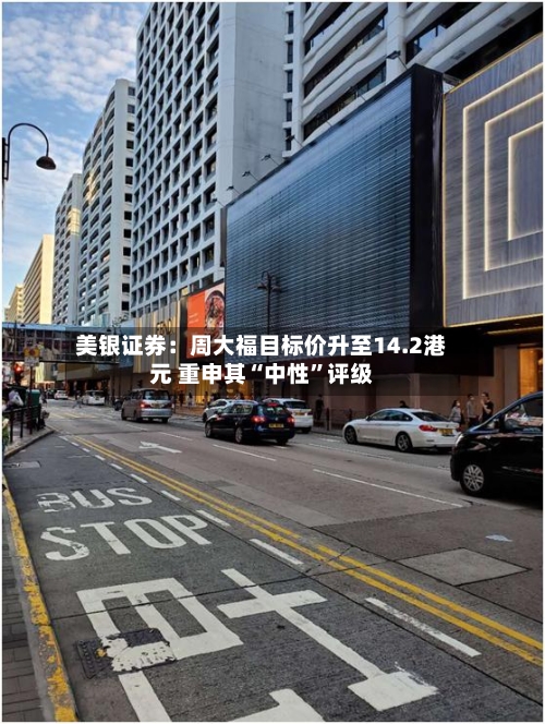 美银证券：周大福目标价升至14.2港元 重申其“中性	”评级-第3张图片