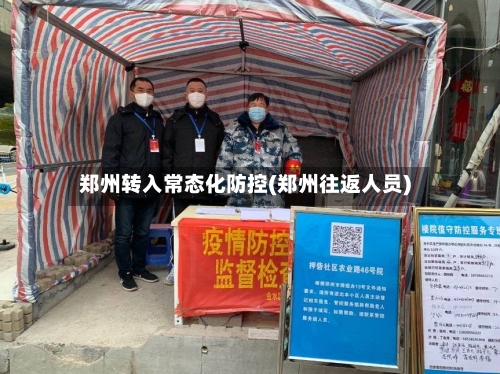 郑州转入常态化防控(郑州往返人员)