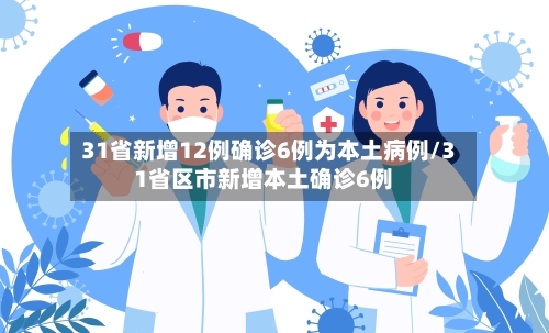 31省新增12例确诊6例为本土病例/31省区市新增本土确诊6例