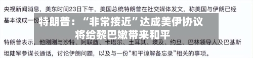 特朗普：“非常接近”达成美伊协议 将给黎巴嫩带来和平-第2张图片