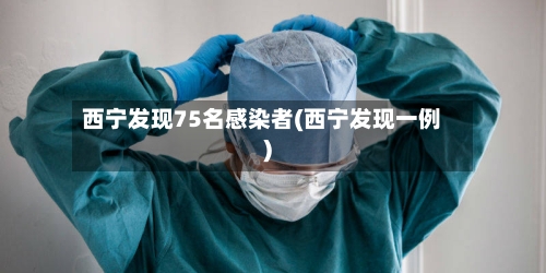 西宁发现75名感染者(西宁发现一例)