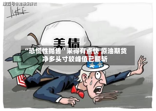 “恐慌性抛售”来得有点快 原油期货净多头寸较峰值已腰斩-第3张图片