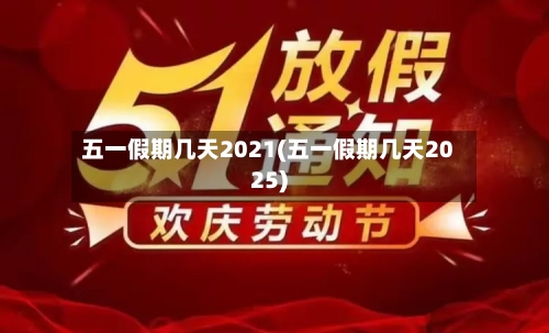 五一假期几天2021(五一假期几天2025)-第2张图片